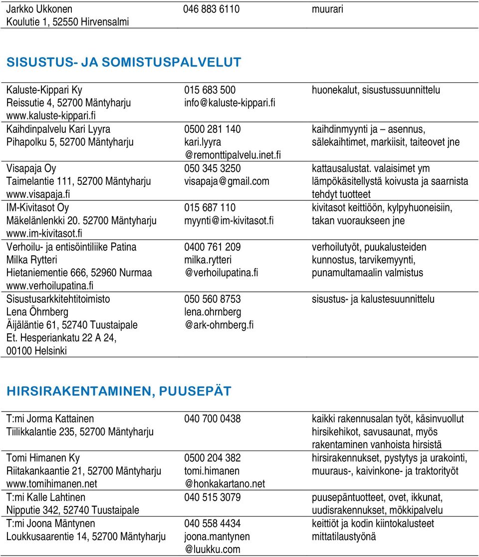 fi Verhoilu- ja entisöintiliike Patina Milka Rytteri Hietaniementie 666, 52960 Nurmaa www.verhoilupatina.fi Sisustusarkkitehtitoimisto Lena Öhrnberg Äijäläntie 61, 52740 Tuustaipale Et.