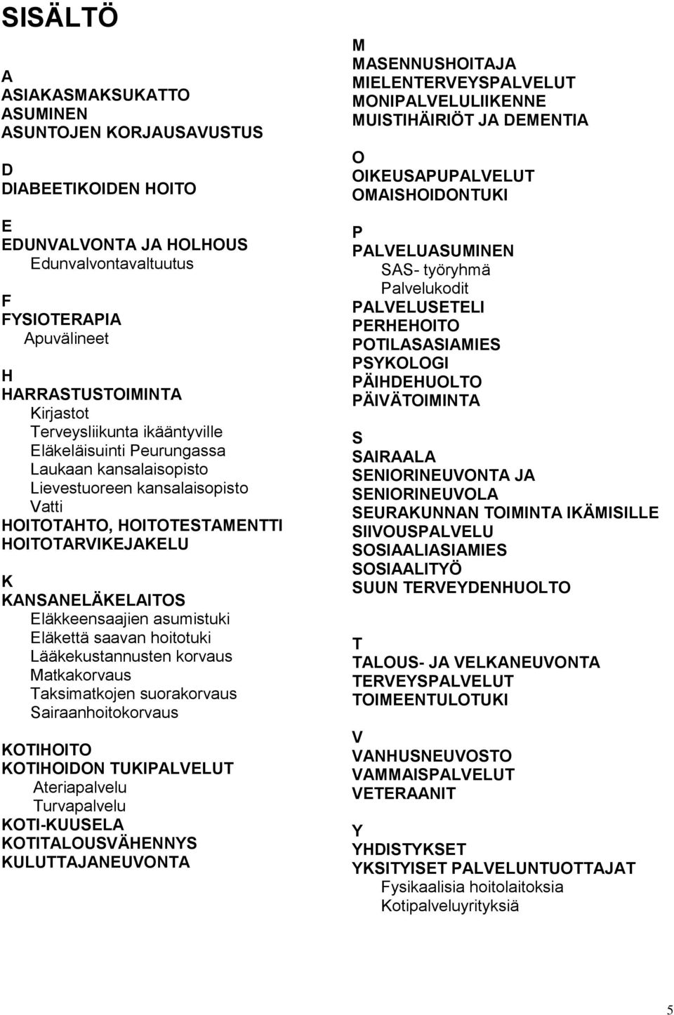 asumistuki Eläkettä saavan hoitotuki Lääkekustannusten korvaus Matkakorvaus Taksimatkojen suorakorvaus Sairaanhoitokorvaus KOTIHOITO KOTIHOIDON TUKIPALVELUT Ateriapalvelu Turvapalvelu KOTI-KUUSELA