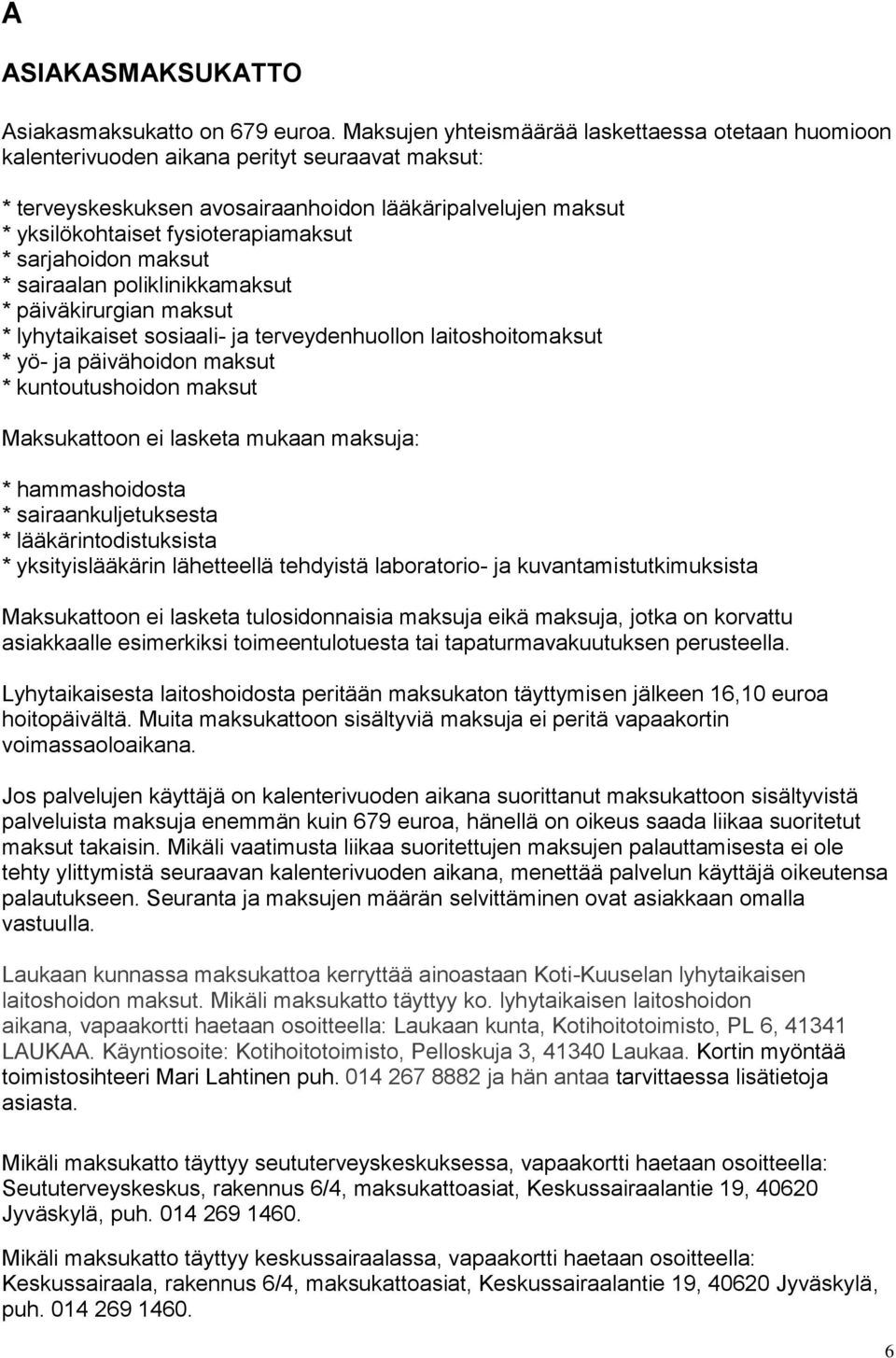 * sarjahoidon maksut * sairaalan poliklinikkamaksut * päiväkirurgian maksut * lyhytaikaiset sosiaali- ja terveydenhuollon laitoshoitomaksut * yö- ja päivähoidon maksut * kuntoutushoidon maksut