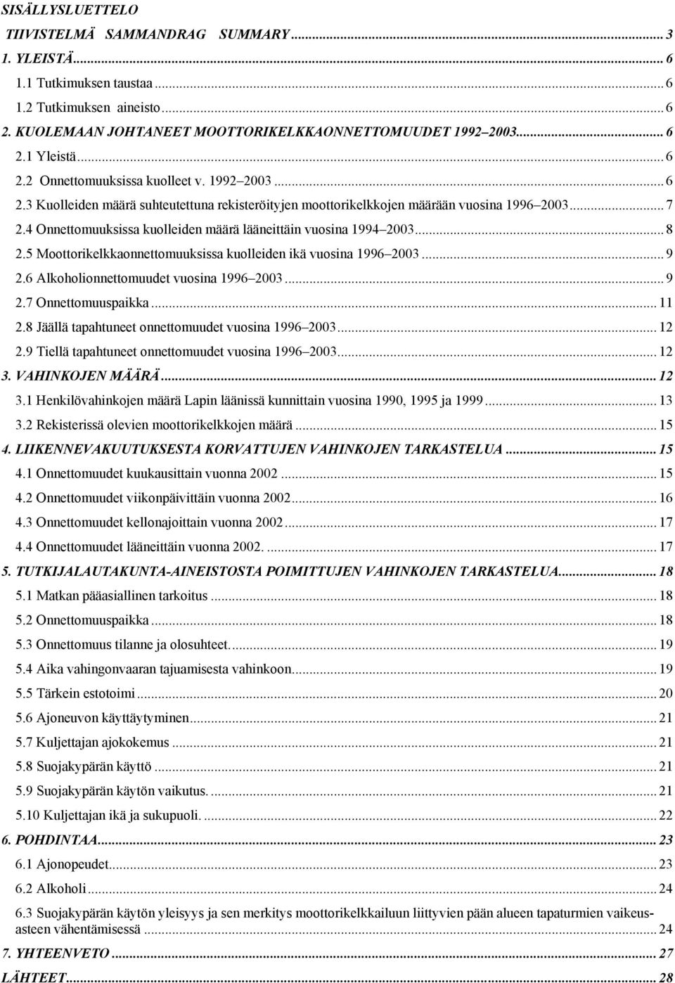 4 Onnettomuuksissa kuolleiden määrä lääneittäin vuosina 1994 2003... 8 2.5 Moottorikelkkaonnettomuuksissa kuolleiden ikä vuosina 1996 2003... 9 2.6 Alkoholionnettomuudet vuosina 1996 2003... 9 2.7 Onnettomuuspaikka.