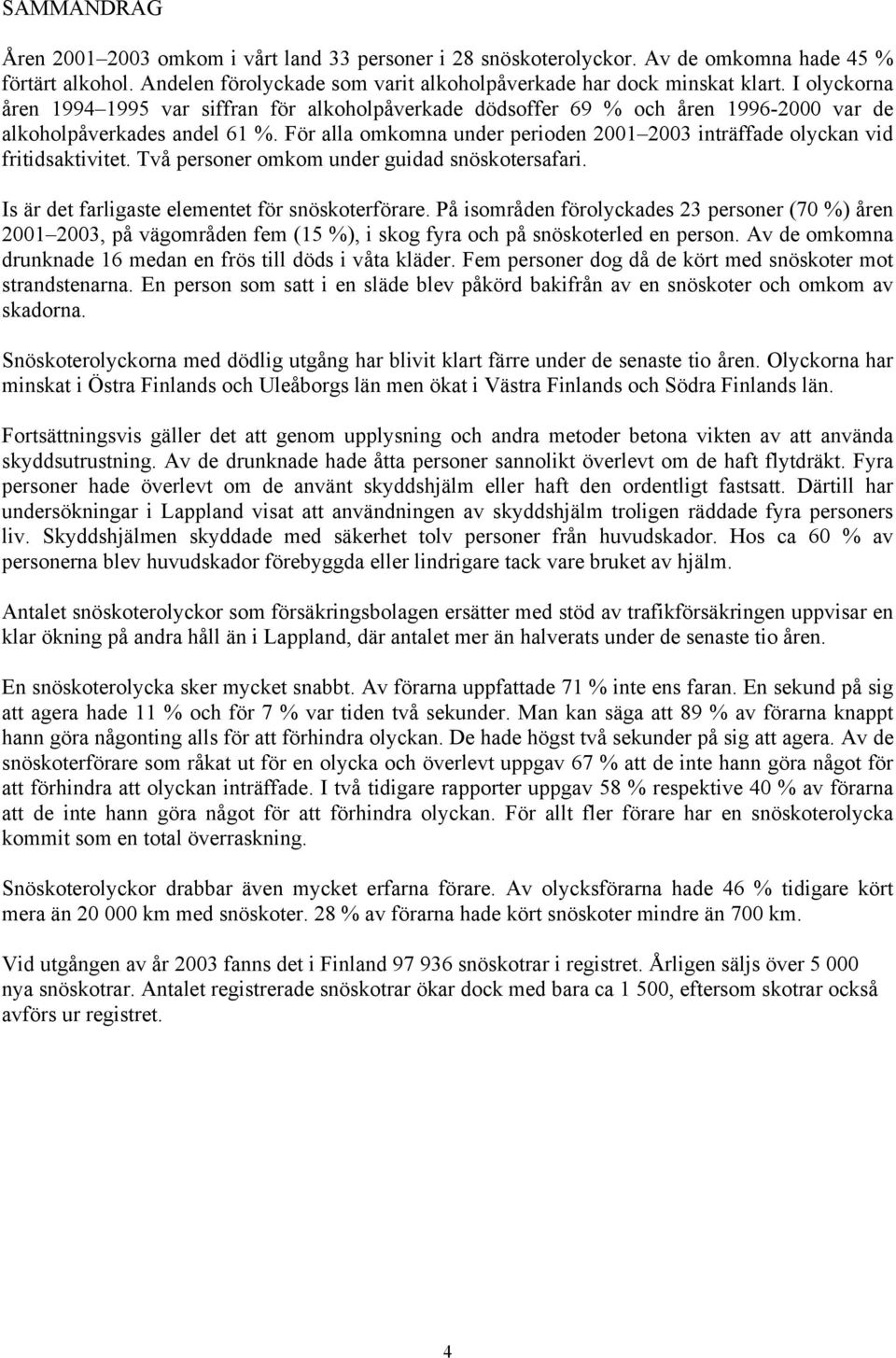 För alla omkomna under perioden 2001 2003 inträffade olyckan vid fritidsaktivitet. Två personer omkom under guidad snöskotersafari. Is är det farligaste elementet för snöskoterförare.