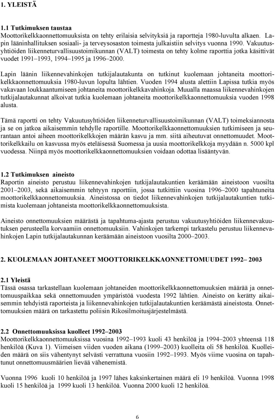 Vakuutusyhtiöiden liikenneturvallisuustoimikunnan (VALT) toimesta on tehty kolme raporttia jotka käsittivät vuodet 1991 1993, 1994 1995 ja 1996 2000.