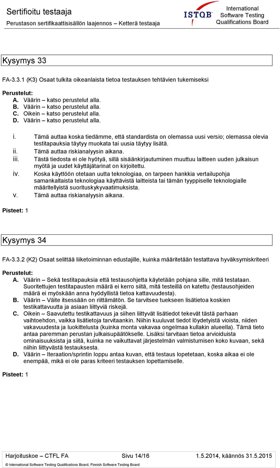 Tämä auttaa riskianalyysin aikana. iii. Tästä tiedosta ei ole hyötyä, sillä sisäänkirjautuminen muuttuu laitteen uuden julkaisun myötä ja uudet käyttäjätarinat on kirjoitettu. iv.