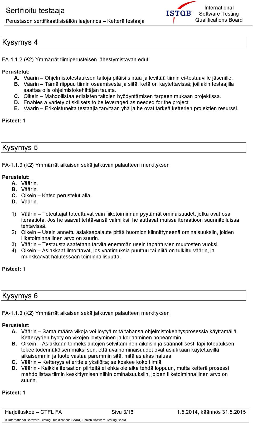 Oikein Mahdollistaa erilaisten taitojen hyödyntämisen tarpeen mukaan projektissa. D. Enables a variety of skillsets to be leveraged as needed for the project. E. Väärin Erikoistuneita testaajia tarvitaan yhä ja he ovat tärkeä ketterien projektien resurssi.