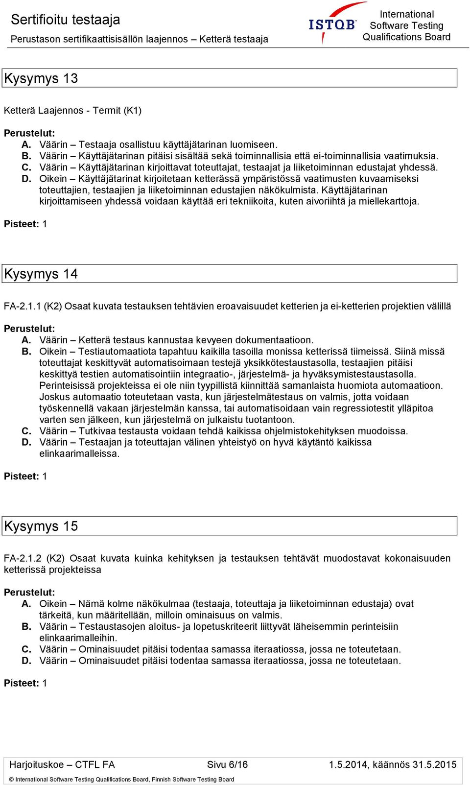 Oikein Käyttäjätarinat kirjoitetaan ketterässä ympäristössä vaatimusten kuvaamiseksi toteuttajien, testaajien ja liiketoiminnan edustajien näkökulmista.