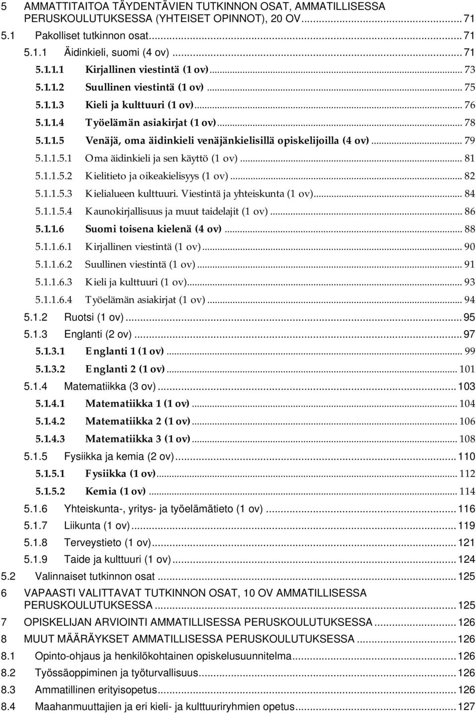 .. 79 5.1.1.5.1 Oma äidinkieli ja sen käyttö (1 ov)... 81 5.1.1.5.2 Kielitieto ja oikeakielisyys (1 ov)... 82 5.1.1.5.3 Kielialueen kulttuuri. Viestintä ja yhteiskunta (1 ov)... 84 5.1.1.5.4 Kaunokirjallisuus ja muut taidelajit (1 ov).