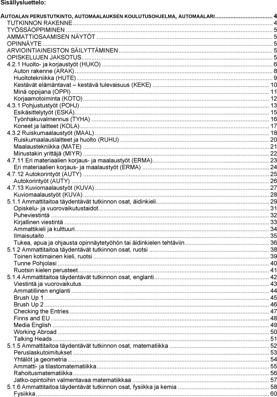 .. 9 Kestävät elämäntavat kestävä tulevaisuus (KEKE)... 10 Minä oppijana (OPPI)... 11 Korjaamotoiminta (KOTO)... 12 4.3.1 Pohjustustyöt (POHJ)... 13 Esikäsittelytyöt (ESKÄ).