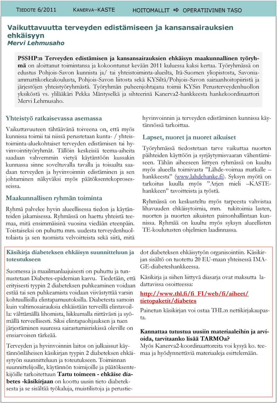 Työryhmässä on edustus Pohjois-Savon kunnista ja/ tai yhteistoiminta-alueilta, Itä-Suomen yliopistosta, Savoniaammattikorkeakoulusta, Pohjois-Savon liitosta sekä KYSiltä/Pohjois-Savon