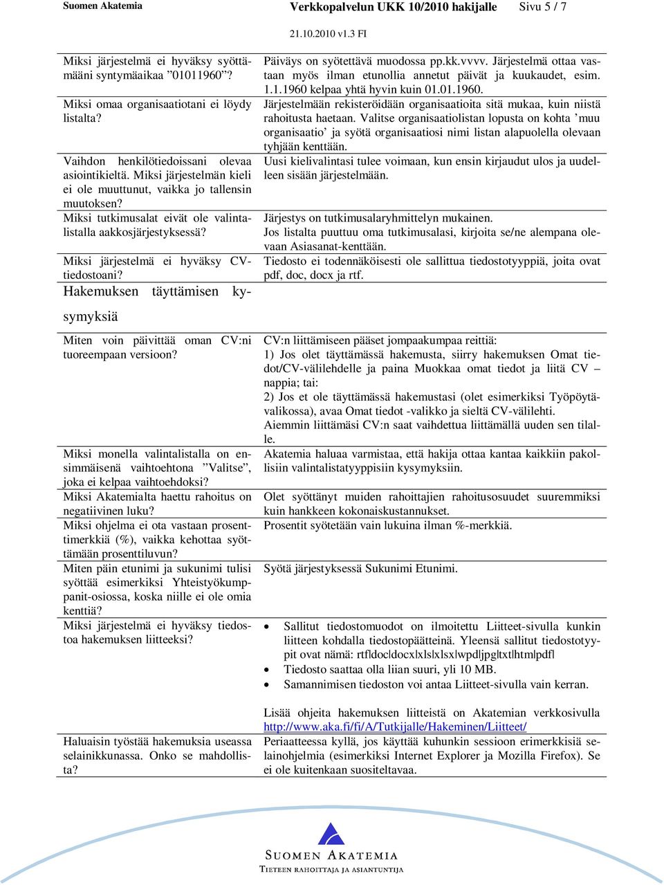 Hakemuksen täyttämisen kysymyksiä Miten voin päivittää oman CV:ni tuoreempaan versioon? Miksi monella valintalistalla on ensimmäisenä vaihtoehtona Valitse, joka ei kelpaa vaihtoehdoksi?