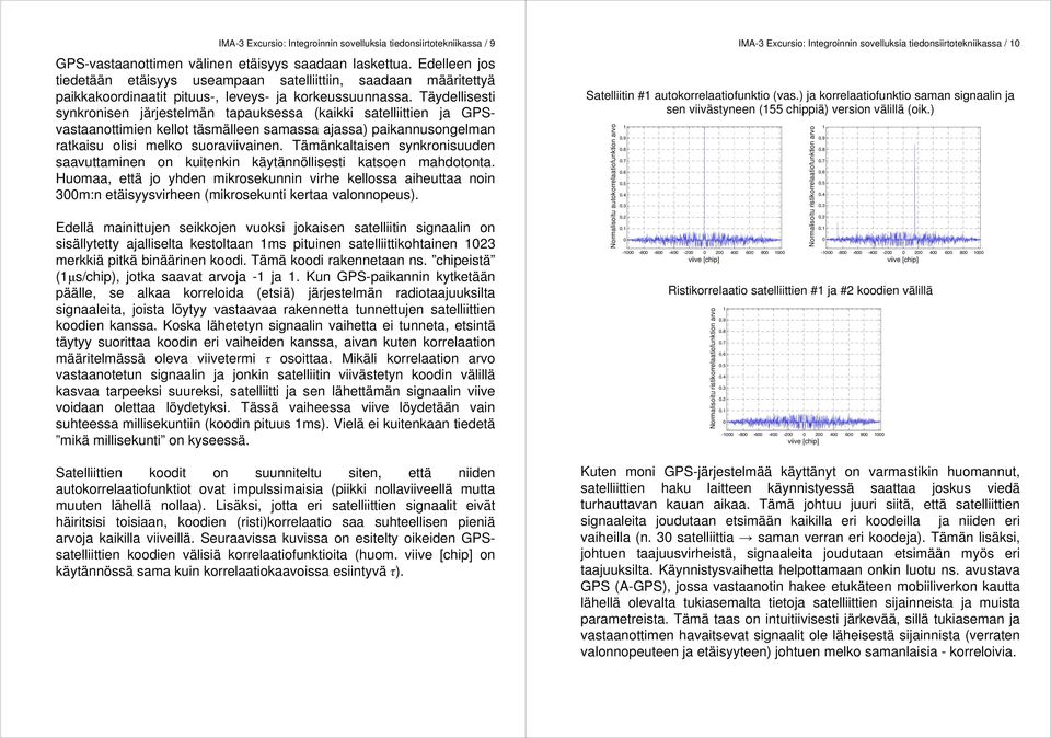 Täydellisesti synkronisen järjestelmän tapauksessa (kaikki satelliittien ja GPSvastaanottimien kellot täsmälleen samassa ajassa) paikannusongelman ratkaisu olisi melko suoraviivainen.