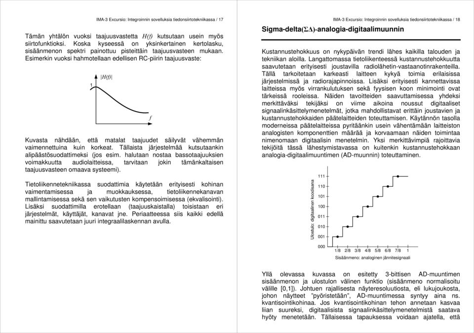 Esimerkin vuoksi hahmotellaan edellisen RC-piirin taajuusvaste: Kuvasta nähdään, että matalat taajuudet säilyvät vähemmän vaimennettuina kuin korkeat.