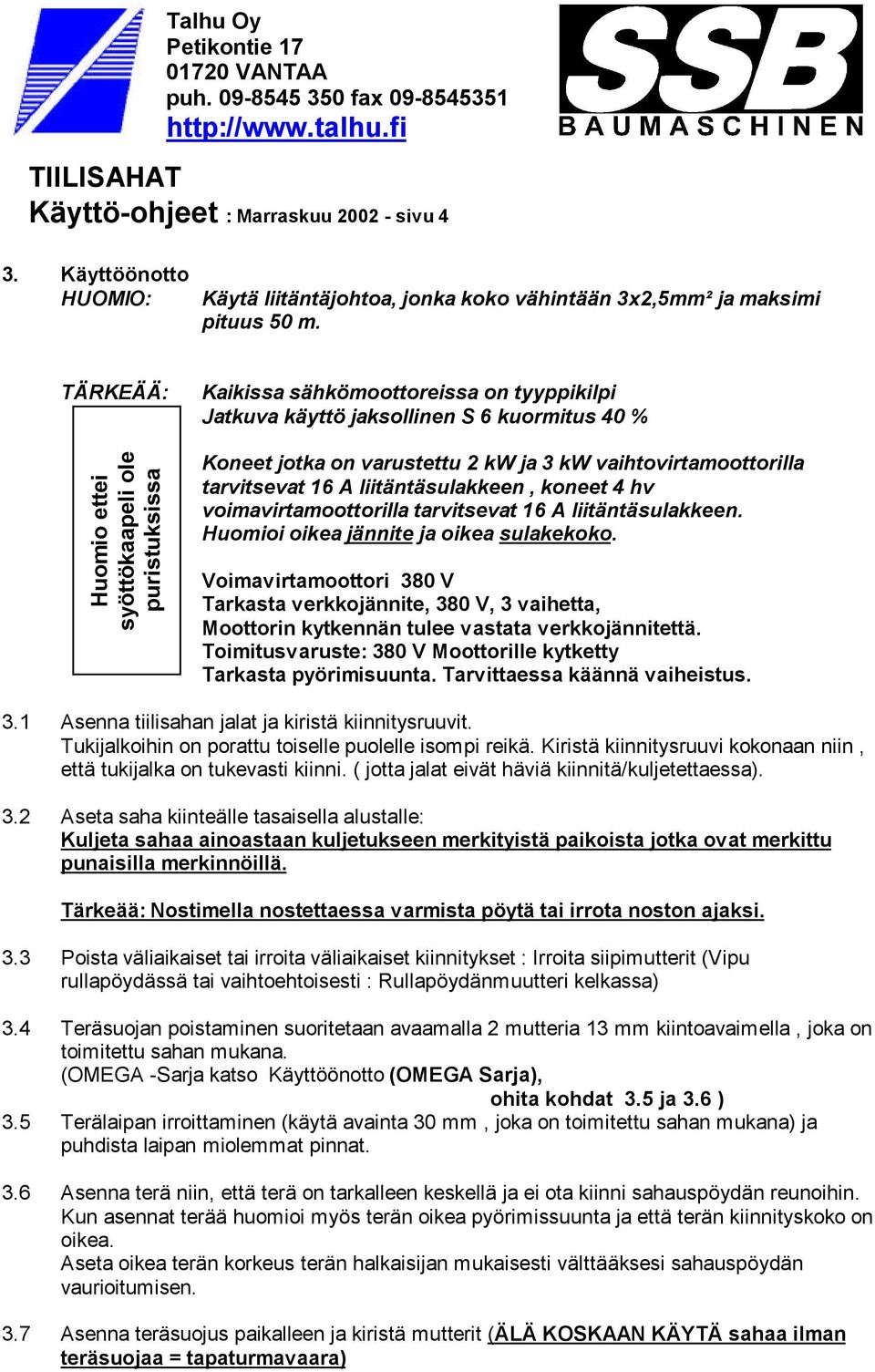 vaihtovirtamoottorilla tarvitsevat 16 A liitäntäsulakkeen, koneet 4 hv voimavirtamoottorilla tarvitsevat 16 A liitäntäsulakkeen. Huomioi oikea jännite ja oikea sulakekoko.