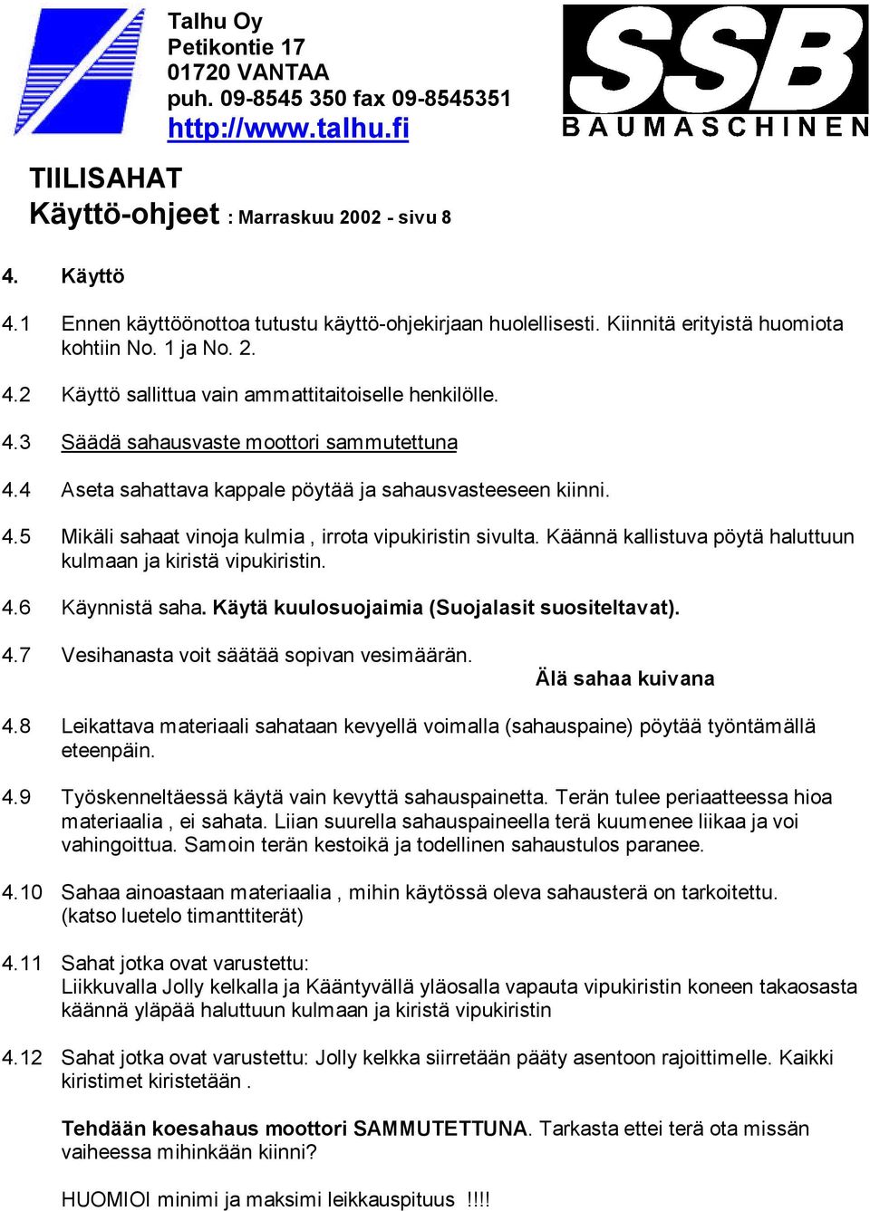 Käännä kallistuva pöytä haluttuun kulmaan ja kiristä vipukiristin. 4.6 Käynnistä saha. Käytä kuulosuojaimia (Suojalasit suositeltavat). 4.7 Vesihanasta voit säätää sopivan vesimäärän.