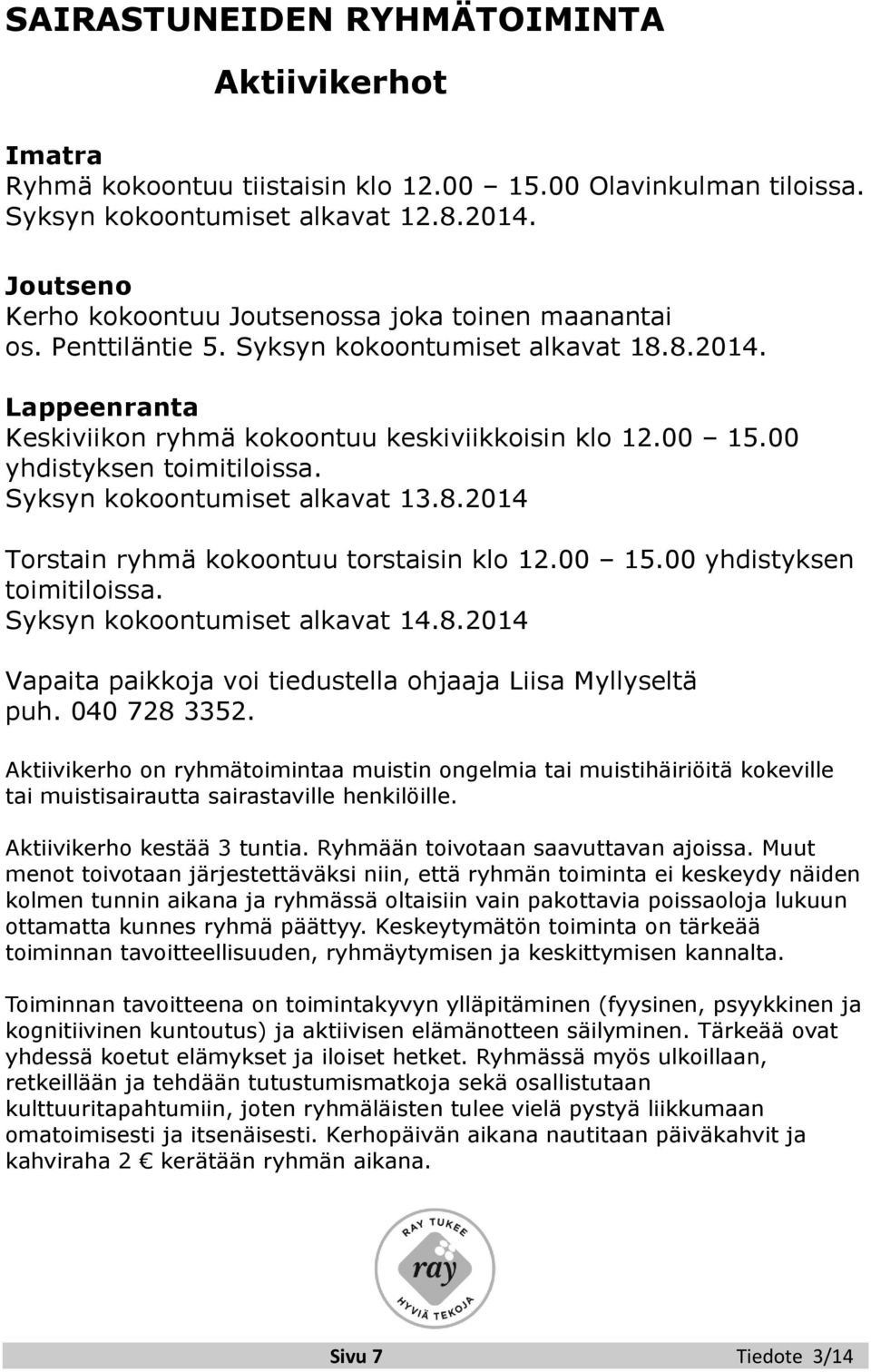 00 yhdistyksen toimitiloissa. Syksyn kokoontumiset alkavat 13.8.2014 Torstain ryhmä kokoontuu torstaisin klo 12.00 15.00 yhdistyksen toimitiloissa. Syksyn kokoontumiset alkavat 14.8.2014 Vapaita paikkoja voi tiedustella ohjaaja Liisa Myllyseltä puh.