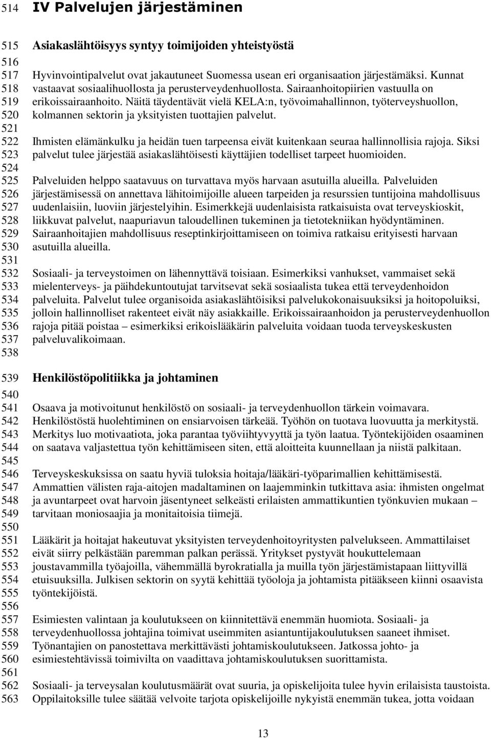 Kunnat vastaavat sosiaalihuollosta ja perusterveydenhuollosta. Sairaanhoitopiirien vastuulla on erikoissairaanhoito.