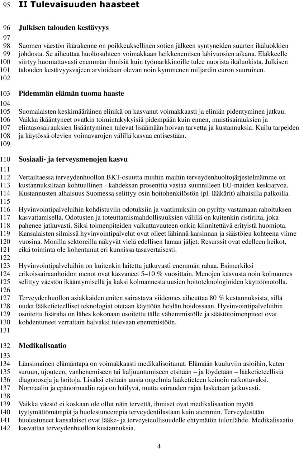 Se aiheuttaa huoltosuhteen voimakkaan heikkenemisen lähivuosien aikana. Eläkkeelle siirtyy huomattavasti enemmän ihmisiä kuin työmarkkinoille tulee nuorista ikäluokista.