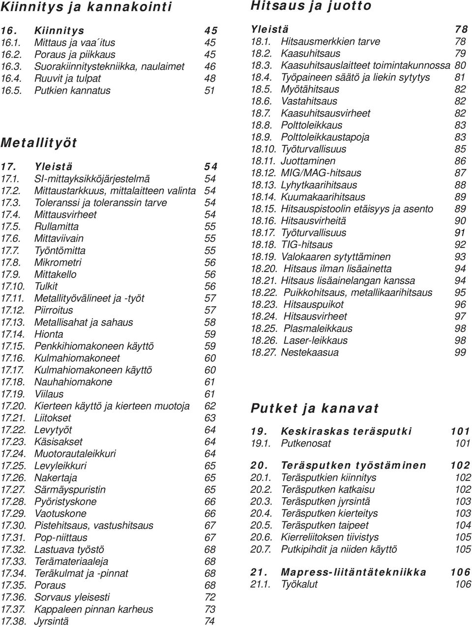 Mittaviivain 55 17.7. Työntömitta 55 17.8. Mikrometri 56 17.9. Mittakello 56 17.10. Tulkit 56 17.11. Metallityövälineet ja -työt 57 17.12. Piirroitus 57 17.13. Metallisahat ja sahaus 58 17.14.