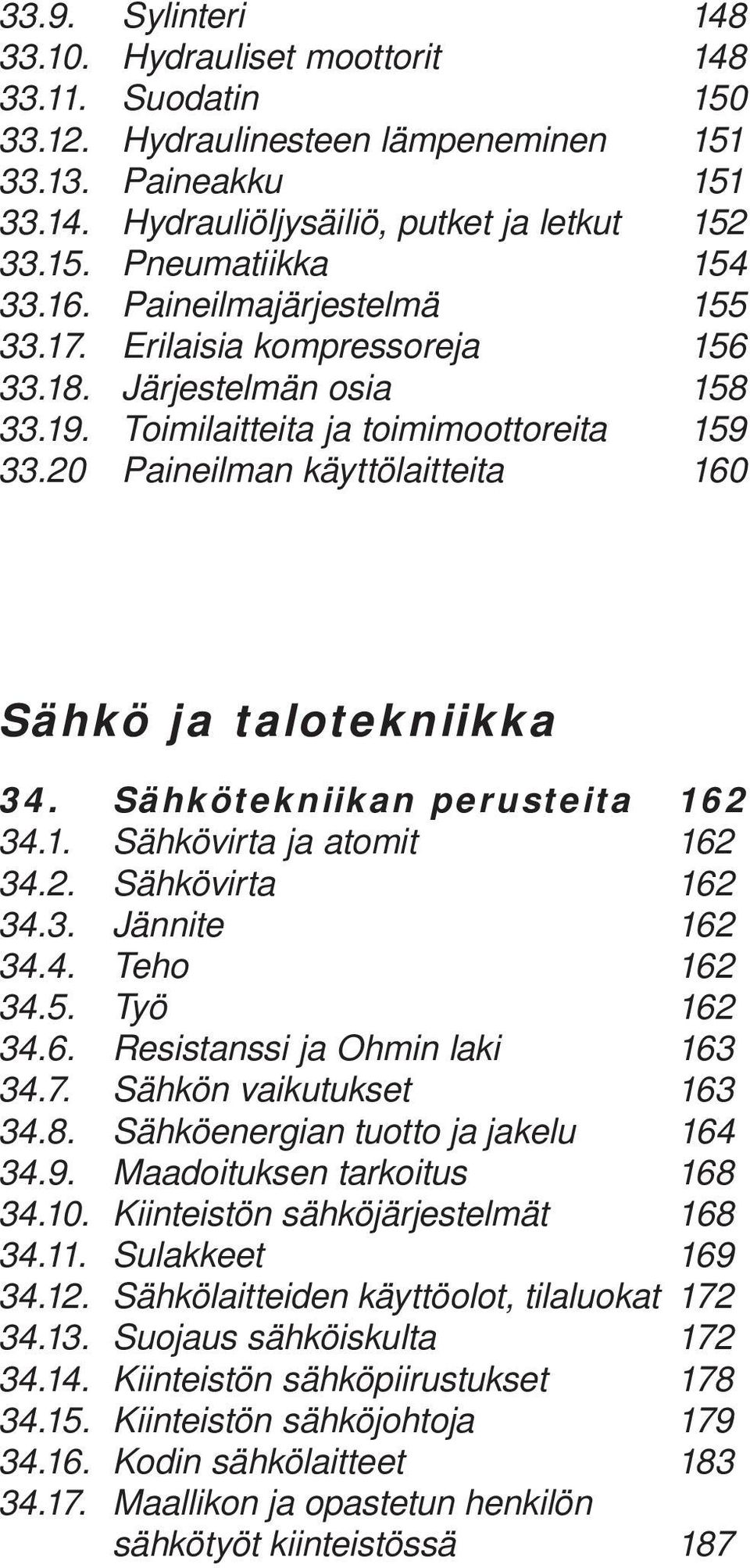 20 Paineilman käyttölaitteita 160 Sähkö ja talotekniikka 34. Sähkötekniikan perusteita 162 34.1. Sähkövirta ja atomit 162 34.2. Sähkövirta 162 34.3. Jännite 162 34.4. Teho 162 34.5. Työ 162 34.6. Resistanssi ja Ohmin laki 163 34.