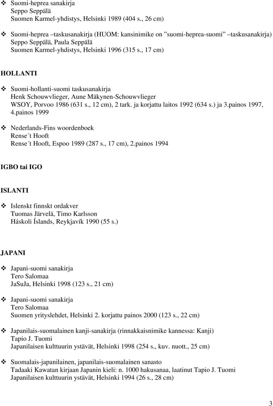 , 17 cm) HOLLANTI Suomi-hollanti-suomi taskusanakirja Henk Schouwvlieger, Aune Mäkynen-Schouwvlieger WSOY, Porvoo 1986 (631 s., 12 cm), 2 tark. ja korjattu laitos 1992 (634 s.) ja 3.painos 1997, 4.