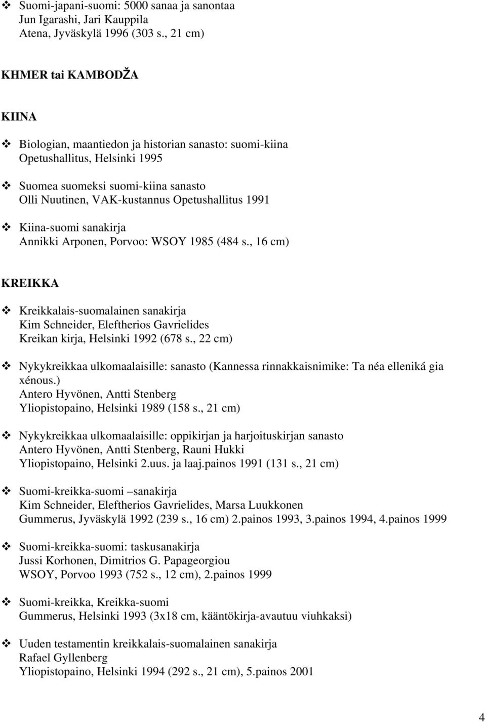 1991 Kiina-suomi sanakirja Annikki Arponen, Porvoo: WSOY 1985 (484 s., 16 cm) KREIKKA Kreikkalais-suomalainen sanakirja Kim Schneider, Eleftherios Gavrielides Kreikan kirja, Helsinki 1992 (678 s.