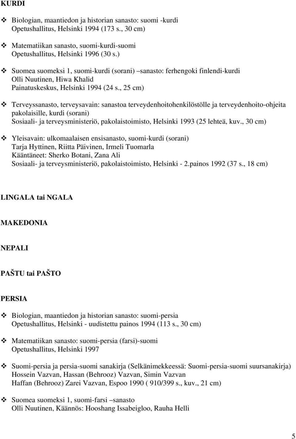 , 25 cm) Terveyssanasto, terveysavain: sanastoa terveydenhoitohenkilöstölle ja terveydenhoito-ohjeita pakolaisille, kurdi (sorani) Sosiaali- ja terveysministeriö, pakolaistoimisto, Helsinki 1993 (25