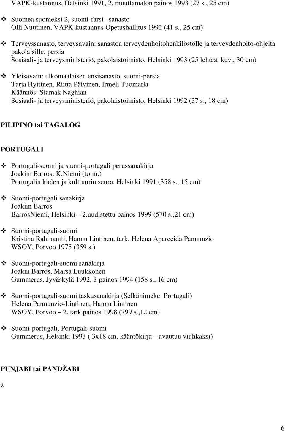 kuv., 30 cm) Yleisavain: ulkomaalaisen ensisanasto, suomi-persia Tarja Hyttinen, Riitta Päivinen, Irmeli Tuomarla Käännös: Siamak Naghian Sosiaali- ja terveysministeriö, pakolaistoimisto, Helsinki