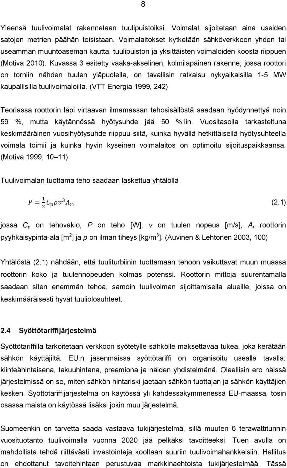 Kuvassa 3 esitetty vaaka-akselinen, kolmilapainen rakenne, jossa roottori on torniin nähden tuulen yläpuolella, on tavallisin ratkaisu nykyaikaisilla 1-5 MW kaupallisilla tuulivoimaloilla.