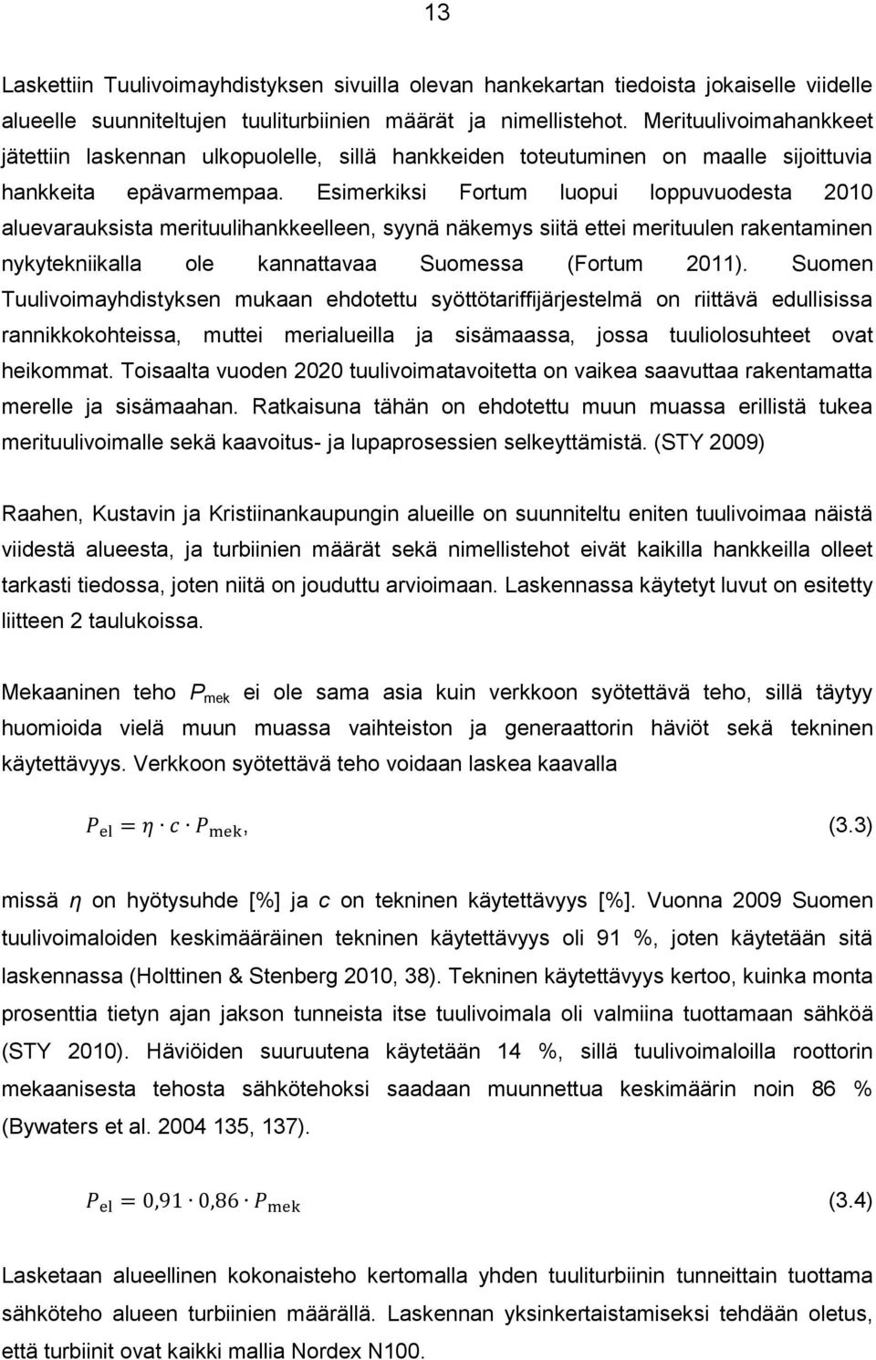 Esimerkiksi Fortum luopui loppuvuodesta 2010 aluevarauksista merituulihankkeelleen, syynä näkemys siitä ettei merituulen rakentaminen nykytekniikalla ole kannattavaa Suomessa (Fortum 2011).