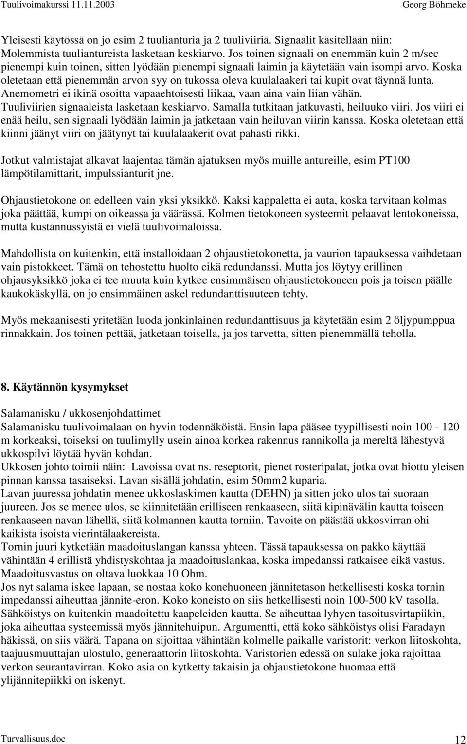 Koska oletetaan että pienemmän arvon syy on tukossa oleva kuulalaakeri tai kupit ovat täynnä lunta. Anemometri ei ikinä osoitta vapaaehtoisesti liikaa, vaan aina vain liian vähän.