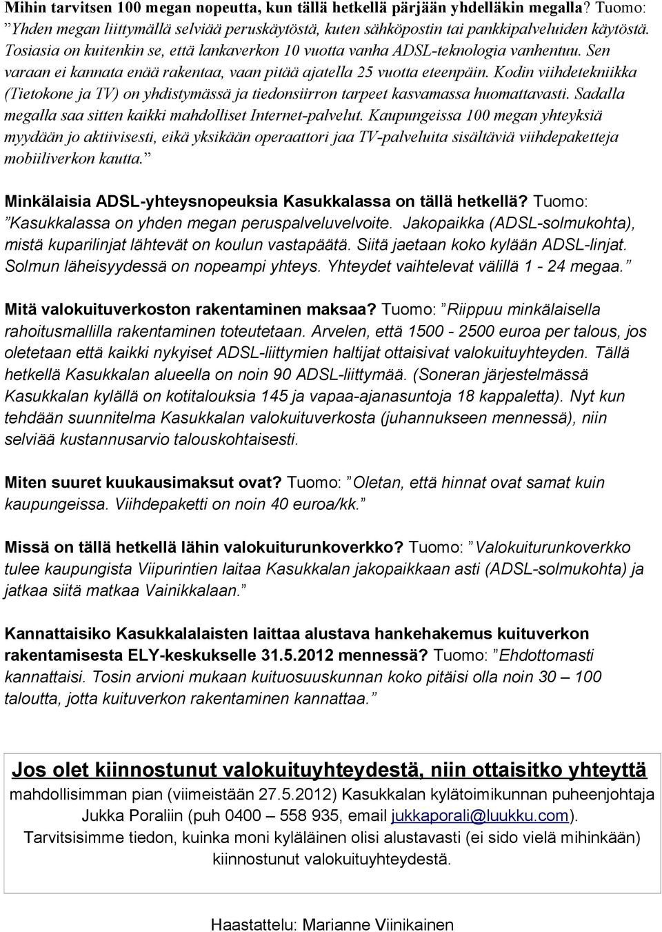 Kodin viihdetekniikka (Tietokone ja TV) on yhdistymässä ja tiedonsiirron tarpeet kasvamassa huomattavasti. Sadalla megalla saa sitten kaikki mahdolliset Internet-palvelut.