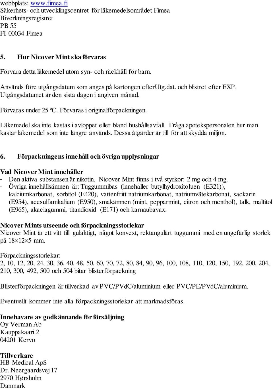 Utgångsdatumet är den sista dagen i angiven månad. Förvaras under 25 ºC. Förvaras i originalförpackningen. Läkemedel ska inte kastas i avloppet eller bland hushållsavfall.