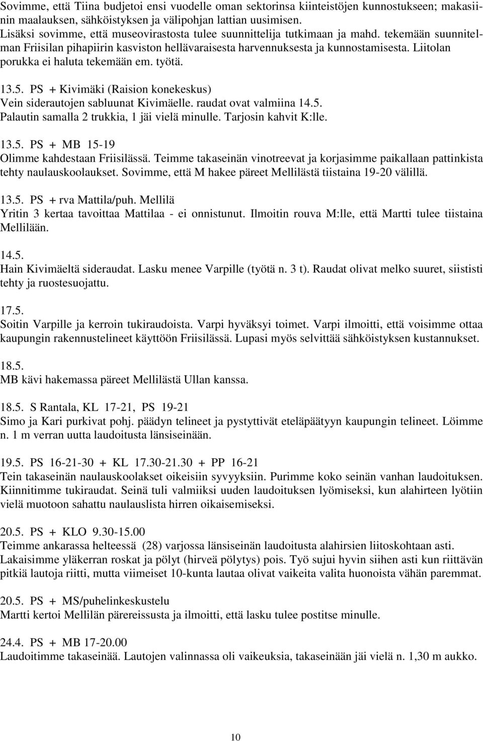 Liitolan porukka ei haluta tekemään em. työtä. 13.5. PS + Kivimäki (Raision konekeskus) Vein siderautojen sabluunat Kivimäelle. raudat ovat valmiina 14.5. Palautin samalla 2 trukkia, 1 jäi vielä minulle.