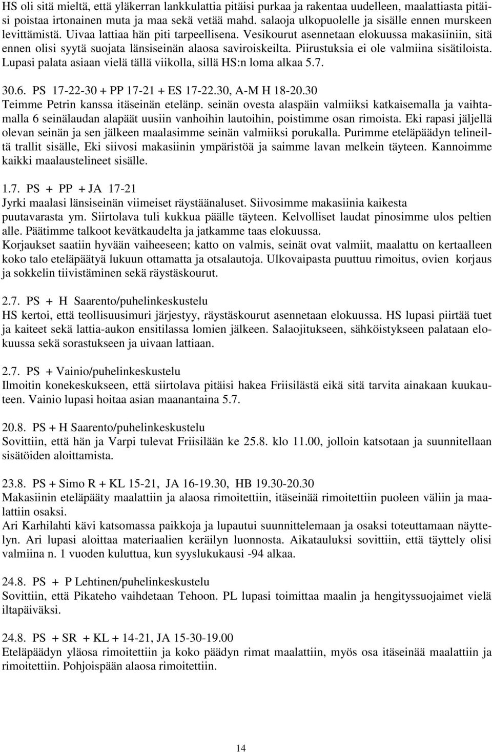 Vesikourut asennetaan elokuussa makasiiniin, sitä ennen olisi syytä suojata länsiseinän alaosa saviroiskeilta. Piirustuksia ei ole valmiina sisätiloista.