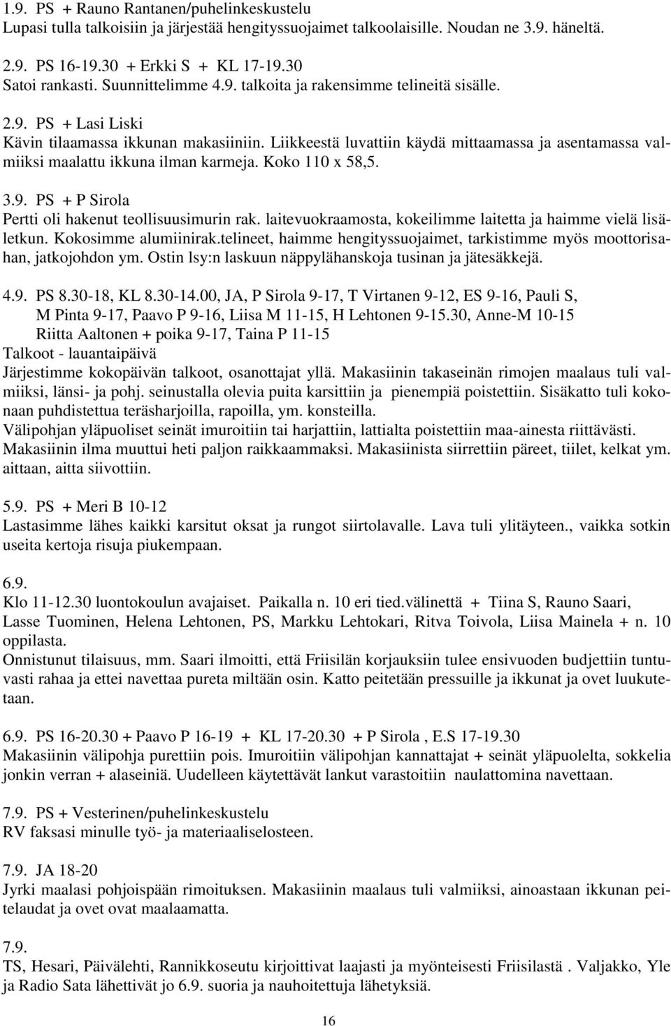 Liikkeestä luvattiin käydä mittaamassa ja asentamassa valmiiksi maalattu ikkuna ilman karmeja. Koko 110 x 58,5. 3.9. PS + P Sirola Pertti oli hakenut teollisuusimurin rak.