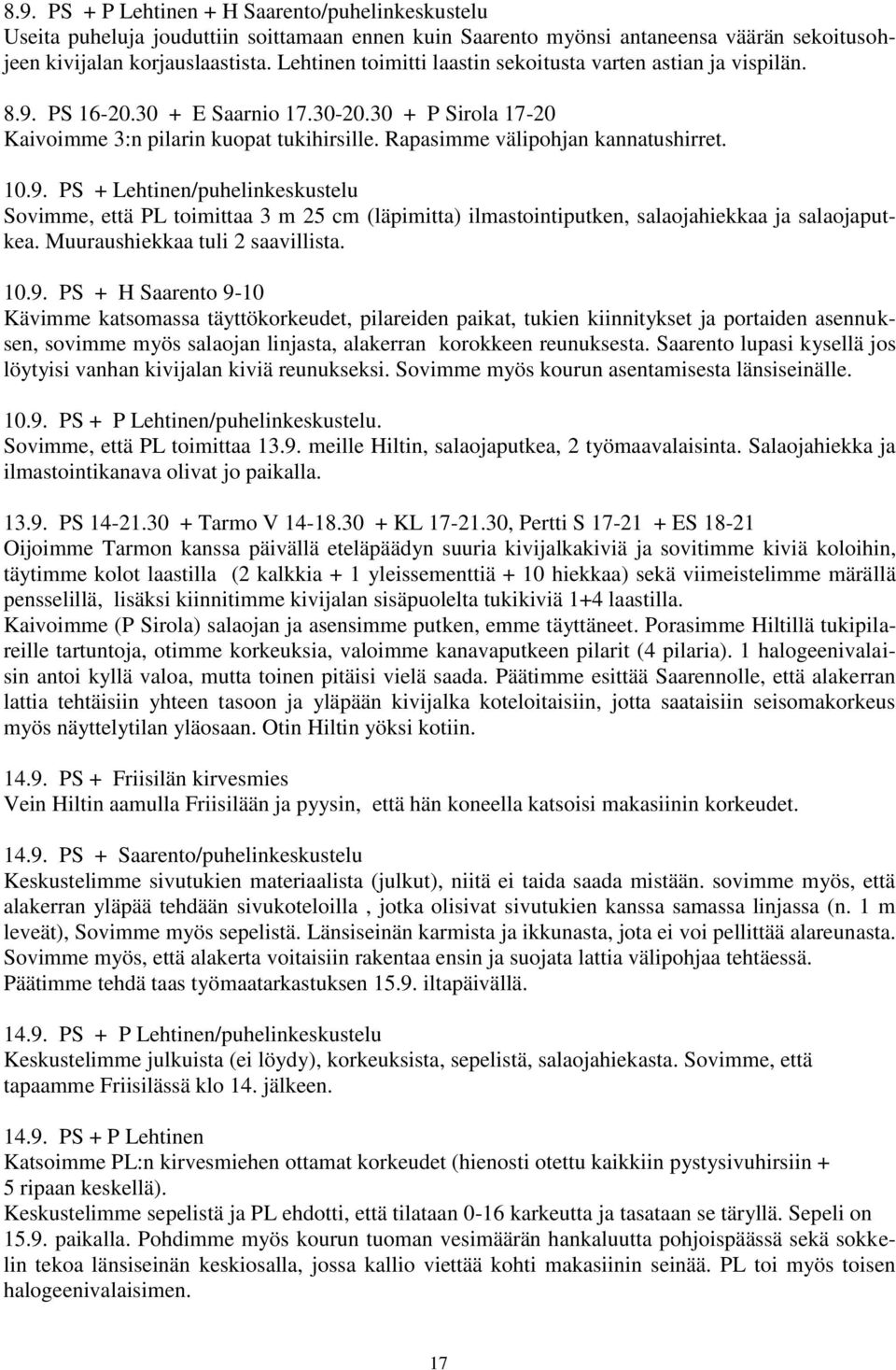 Rapasimme välipohjan kannatushirret. 10.9. PS + Lehtinen/puhelinkeskustelu Sovimme, että PL toimittaa 3 m 25 cm (läpimitta) ilmastointiputken, salaojahiekkaa ja salaojaputkea.