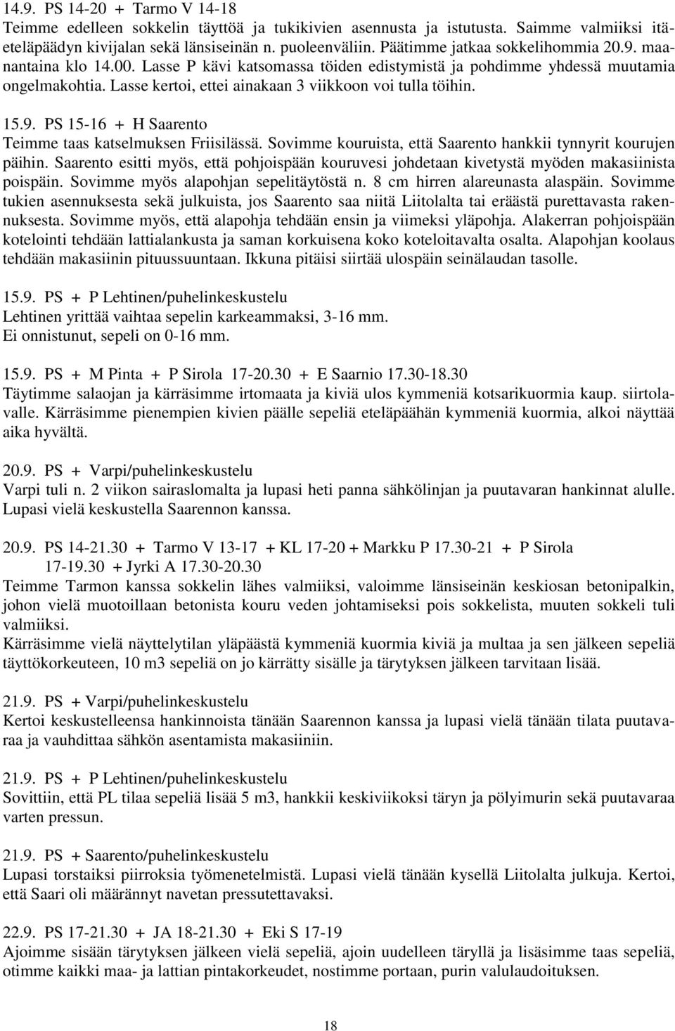 Lasse kertoi, ettei ainakaan 3 viikkoon voi tulla töihin. 15.9. PS 15-16 + H Saarento Teimme taas katselmuksen Friisilässä. Sovimme kouruista, että Saarento hankkii tynnyrit kourujen päihin.