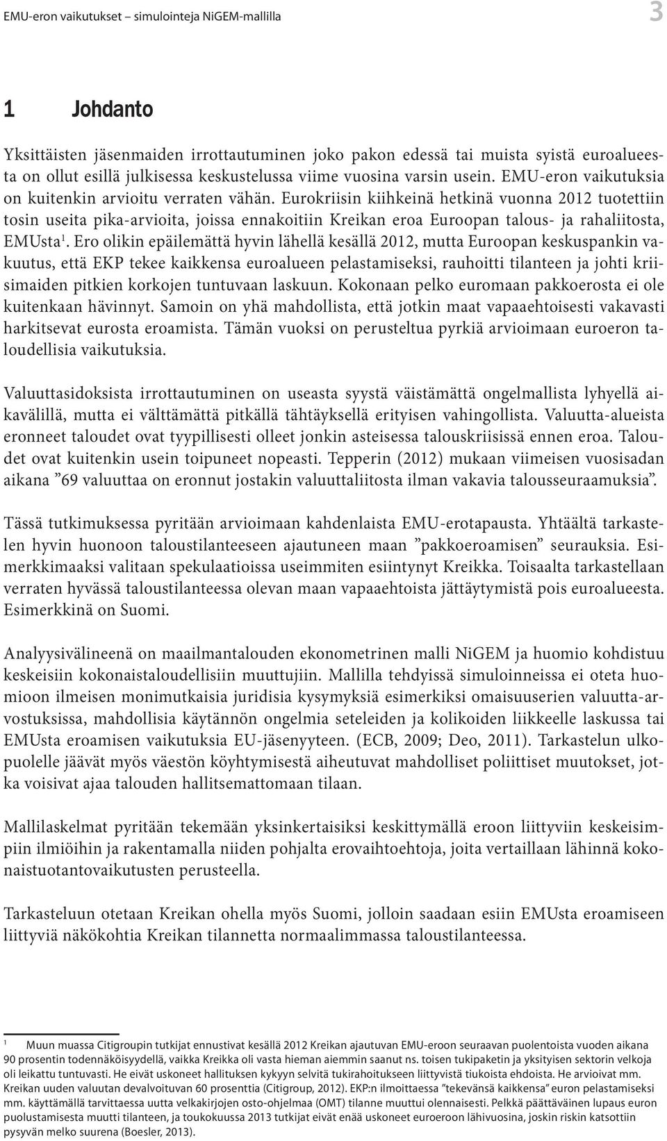 Eurokriisin kiihkeinä hetkinä vuonna 2012 tuotettiin tosin useita pika-arvioita, joissa ennakoitiin Kreikan eroa Euroopan talous- ja rahaliitosta, EMUsta 1.