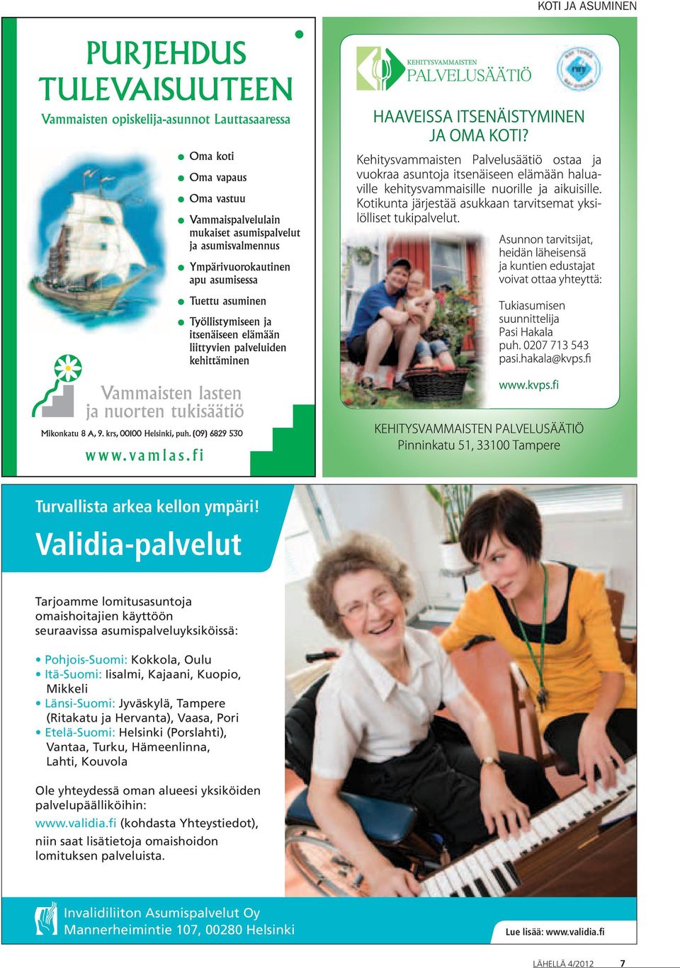 Kajaani, Kuopio, Mikkeli Länsi-Suomi: Jyväskylä, Tampere (Ritakatu ja Hervanta), Vaasa, Pori Etelä-Suomi: Helsinki (Porslahti), Vantaa, Turku, Hämeenlinna,