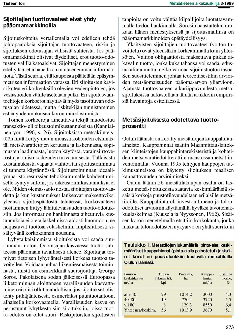 Sijoittajan menestyminen edellyttää, että hänellä on muita enemmän informaatiota. Tästä seuraa, että kaupoista päätetään epäsymmetrisen informaation varassa.