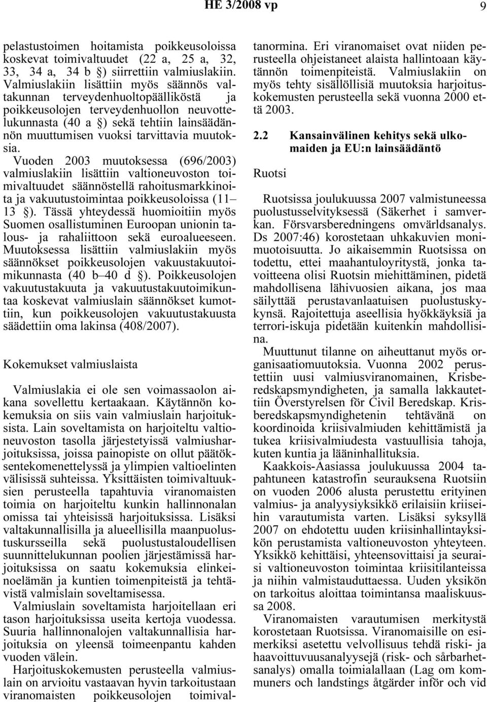 muutoksia. Vuoden 2003 muutoksessa (696/2003) valmiuslakiin lisättiin valtioneuvoston toimivaltuudet säännöstellä rahoitusmarkkinoita ja vakuutustoimintaa poikkeusoloissa (11 13 ).