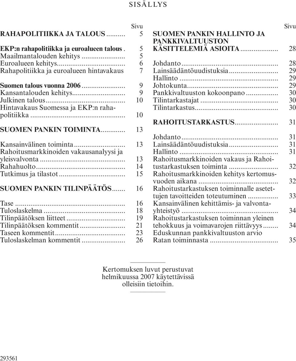 .. 10 SUOMEN PANKIN TOIMINTA... 13 Kansainvälinen toiminta... 13 Rahoitusmarkkinoiden vakausanalyysi ja yleisvalvonta... 13 Rahahuolto... 14 Tutkimus ja tilastot... 15 SUOMEN PANKIN TILINPÄÄTÖS.