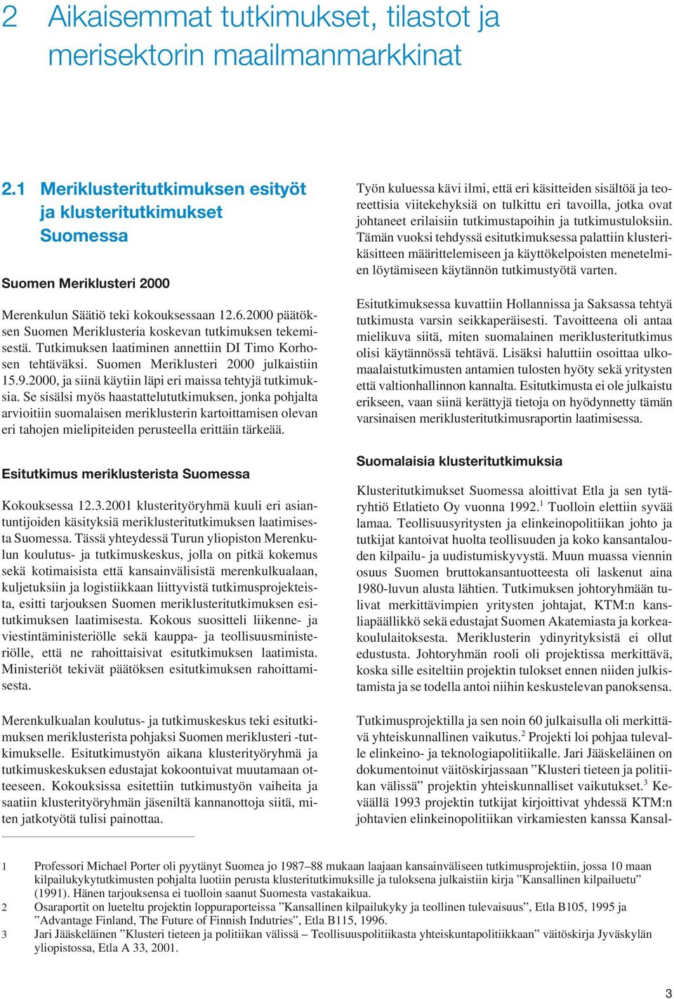 2000 päätöksen Suomen Meriklusteria koskevan tutkimuksen tekemisestä. Tutkimuksen laatiminen annettiin DI Timo Korhosen tehtäväksi. Suomen Meriklusteri 2000 julkaistiin 15.9.