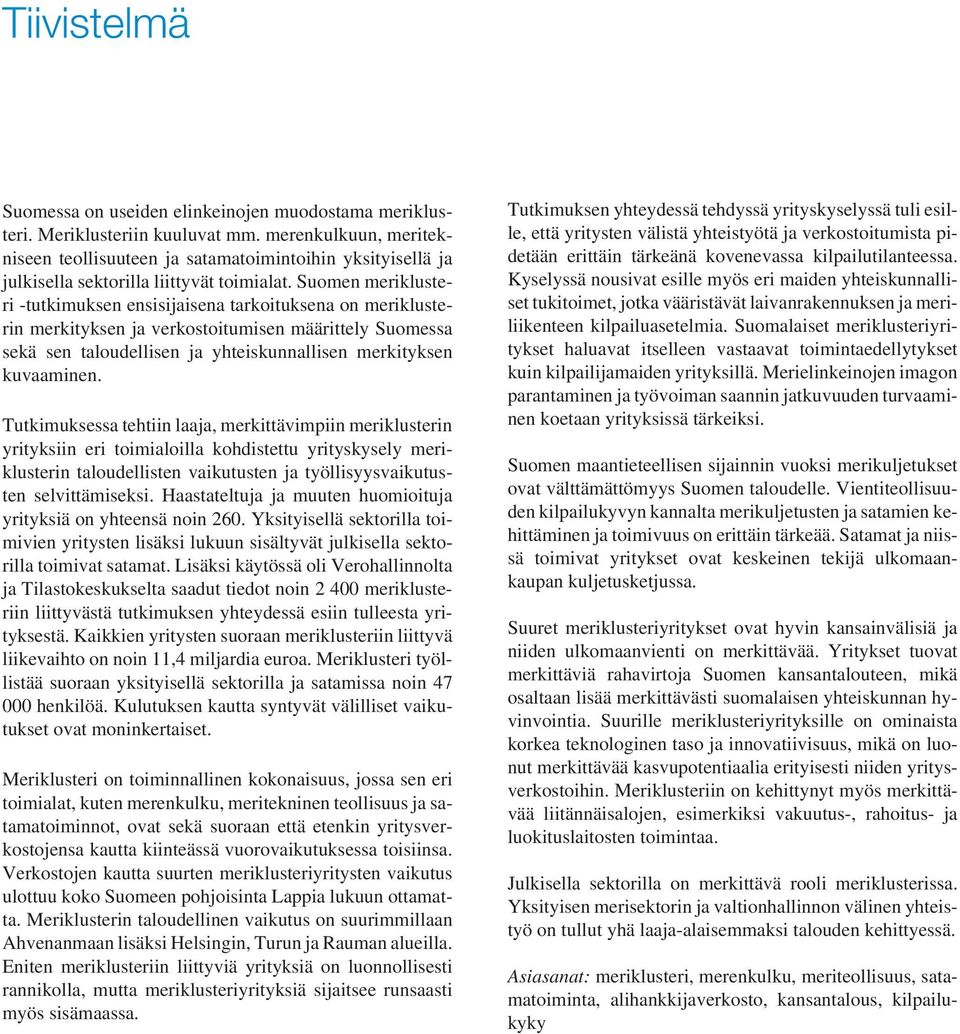 Suomen meriklusteri -tutkimuksen ensisijaisena tarkoituksena on meriklusterin merkityksen ja verkostoitumisen määrittely Suomessa sekä sen taloudellisen ja yhteiskunnallisen merkityksen kuvaaminen.