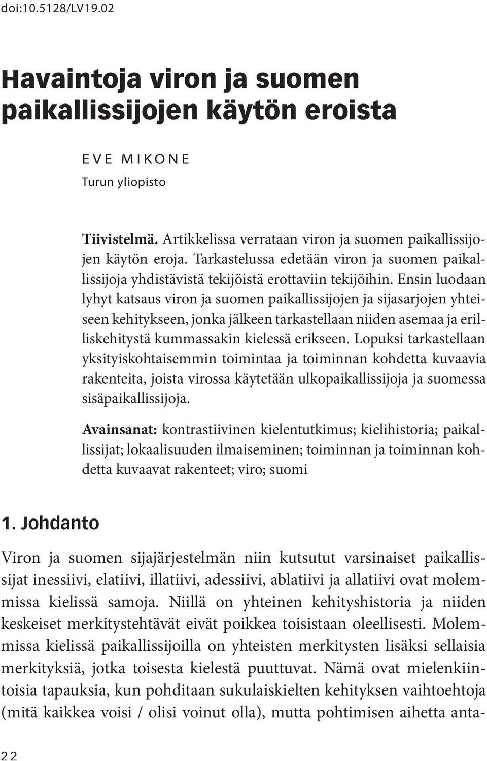 Ensin luodaan lyhyt katsaus viron ja suomen paikallissijojen ja sijasarjojen yhteiseen kehitykseen, jonka jälkeen tarkastellaan niiden asemaa ja erilliskehitystä kummassakin kielessä erikseen.