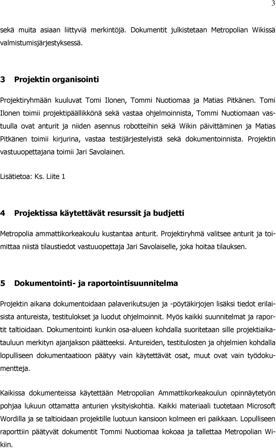 Tomi Ilonen toimii projektipäällikkönä sekä vastaa ohjelmoinnista, Tommi Nuotiomaan vastuulla ovat anturit ja niiden asennus robotteihin sekä Wikin päivittäminen ja Matias Pitkänen toimii kirjurina,