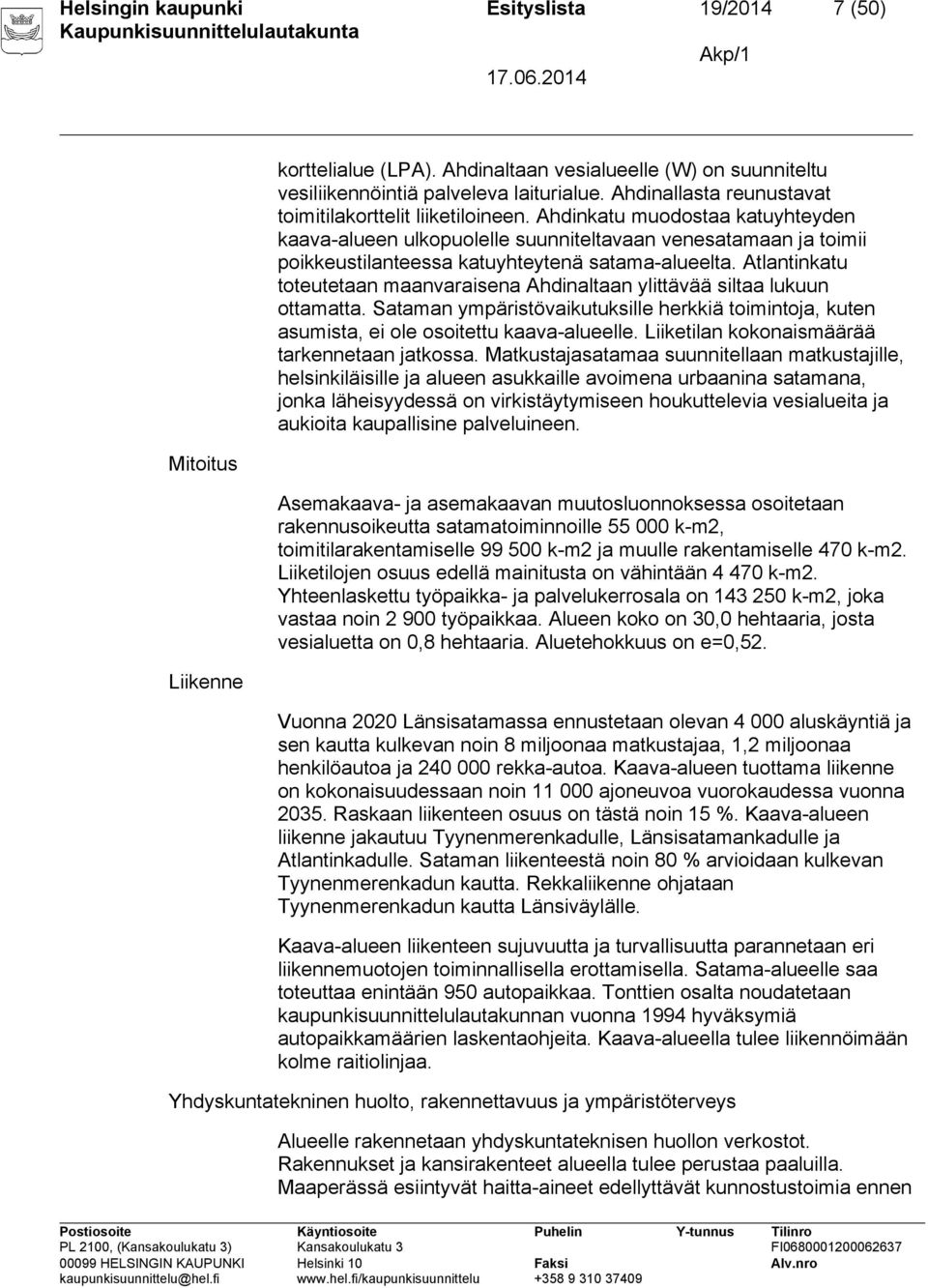 Ahdinkatu muodostaa katuyhteyden kaava-alueen ulkopuolelle suunniteltavaan venesatamaan ja toimii poikkeustilanteessa katuyhteytenä satama-alueelta.