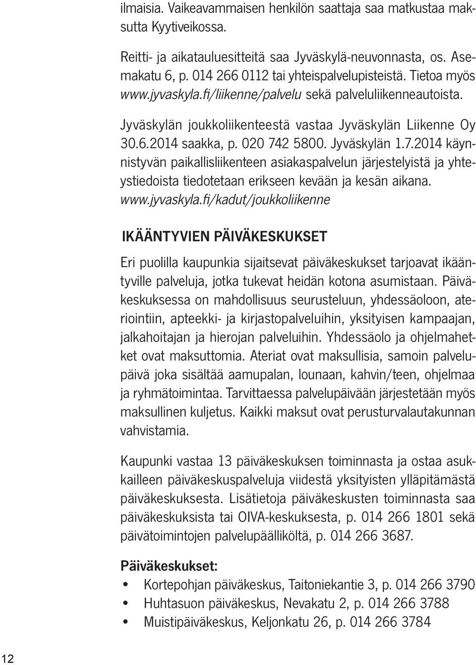 2 5800. Jyväskylän 1.7.2014 käynnistyvän paikallisliikenteen asiakaspalvelun järjestelyistä ja yhteystiedoista tiedotetaan erikseen kevään ja kesän aikana. www.jyvaskyla.