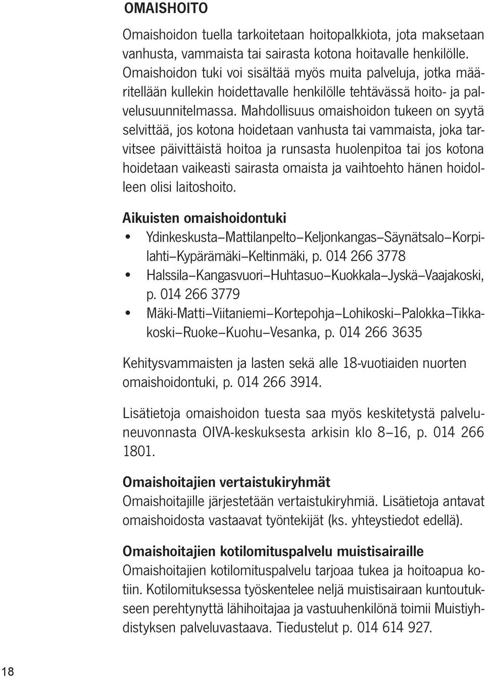 Mahdollisuus omaishoidon tukeen on syytä selvittää, jos kotona hoidetaan vanhusta tai vammaista, joka tarvitsee päivittäistä hoitoa ja runsasta huolenpitoa tai jos kotona hoidetaan vaikeasti sairasta