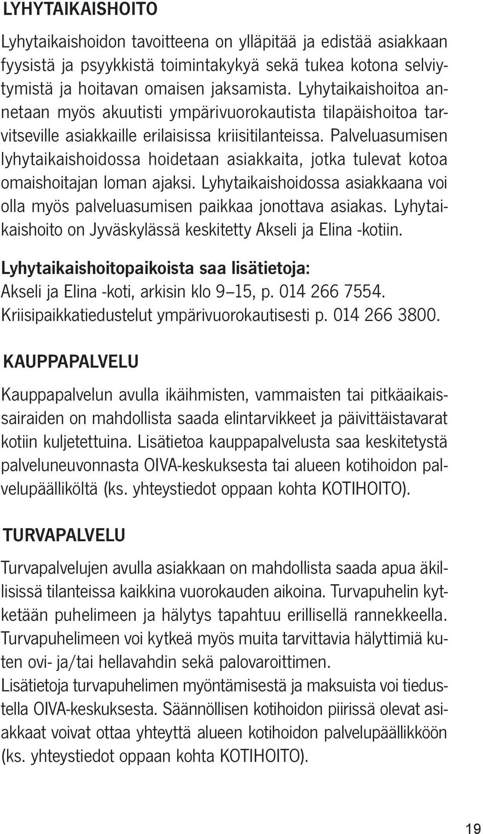 Palveluasumisen lyhytaikaishoidossa hoidetaan asiakkaita, jotka tulevat kotoa omaishoitajan loman ajaksi. Lyhytaikaishoidossa asiakkaana voi olla myös palveluasumisen paikkaa jonottava asiakas.