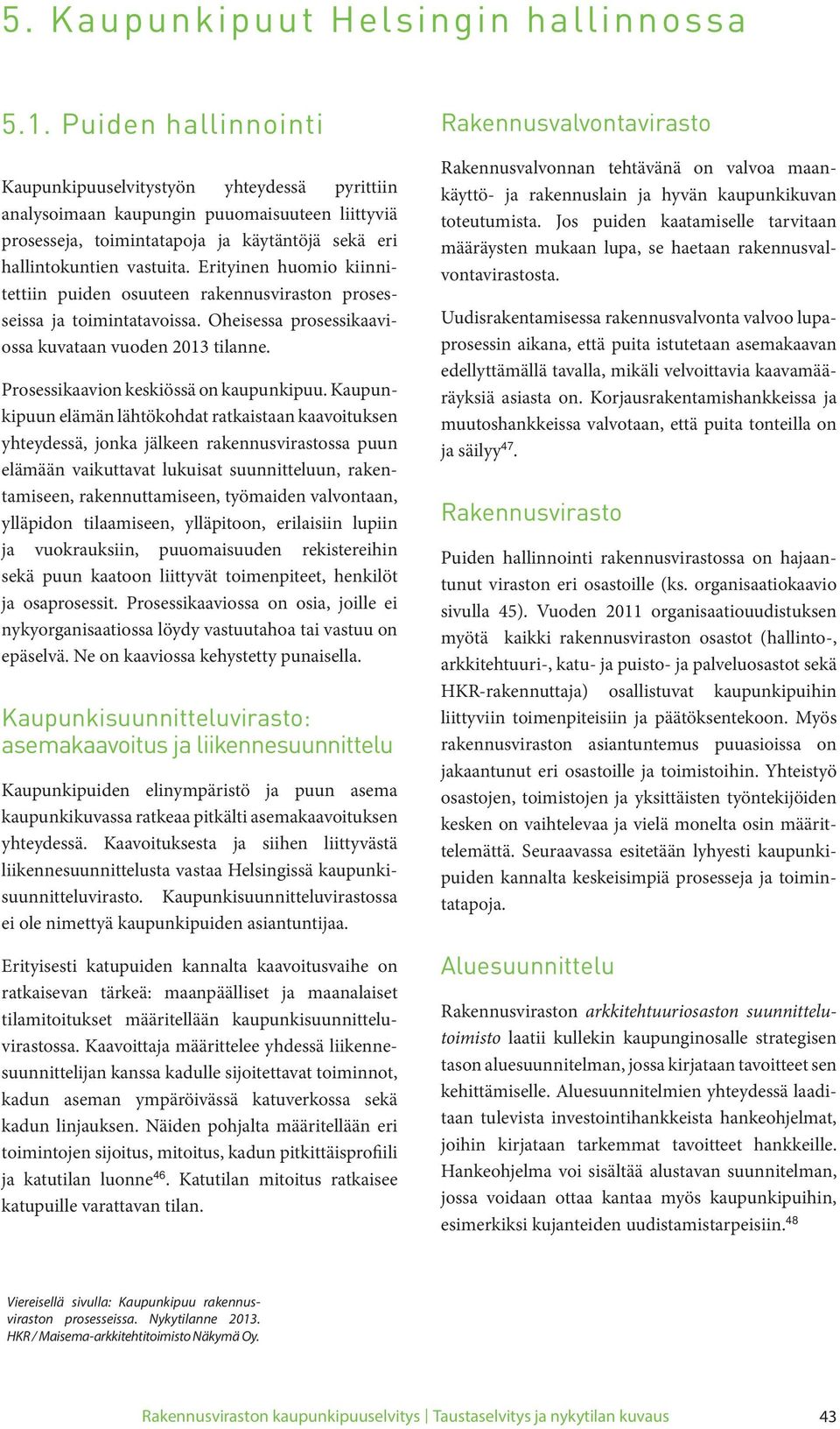 Erityinen huomio kiinnitettiin puiden osuuteen rakennusviraston prosesseissa ja toimintatavoissa. Oheisessa prosessikaaviossa kuvataan vuoden 2013 tilanne. Prosessikaavion keskiössä on kaupunkipuu.